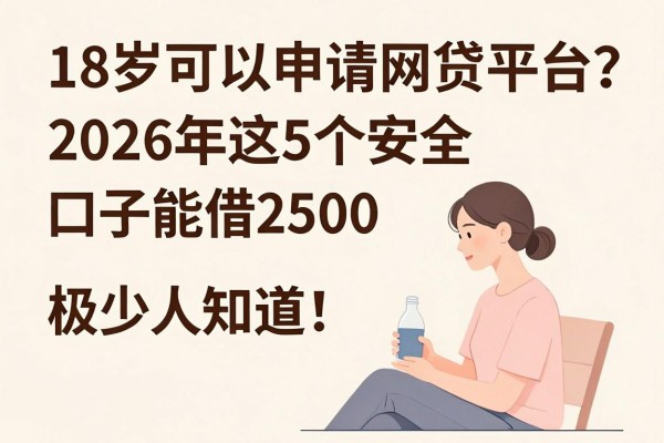 18岁可以申请网贷平台吗?2026年这5个安全口子能借2500,极少人知道!