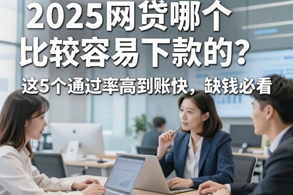 2025网贷哪个比较容易下款的?这5个通过率高到账快,缺钱必看!