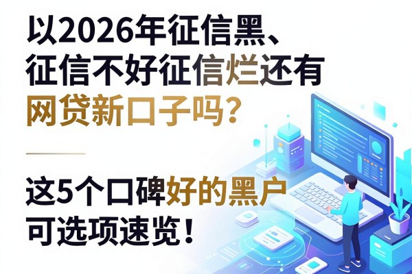 2026年征信黑、征信不好、征信烂还有网贷新口子吗?这5个口碑好的黑户可选项速览!