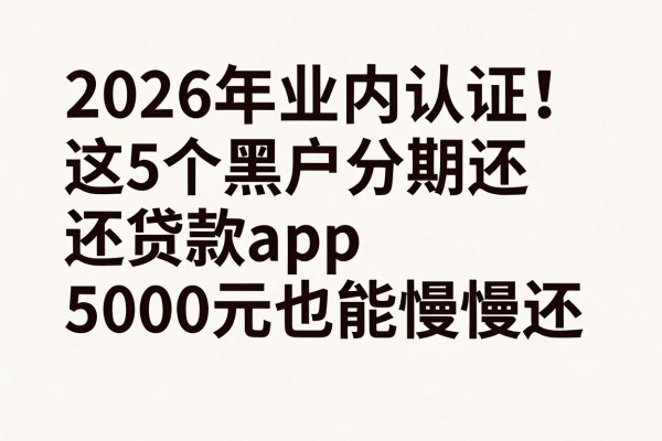 2026年业内认证!这5个黑户分期还贷款app,5000元也能慢慢还