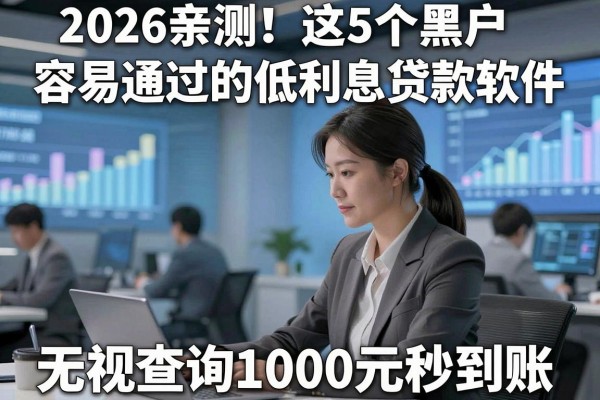 2026亲测!这5个黑户容易通过的低利息贷款软件,无视查询1000元秒到账