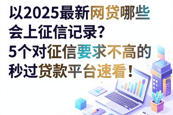 2025最新网贷哪些会上征信记录?这5个对征信要求不高的秒过贷款平台速看!