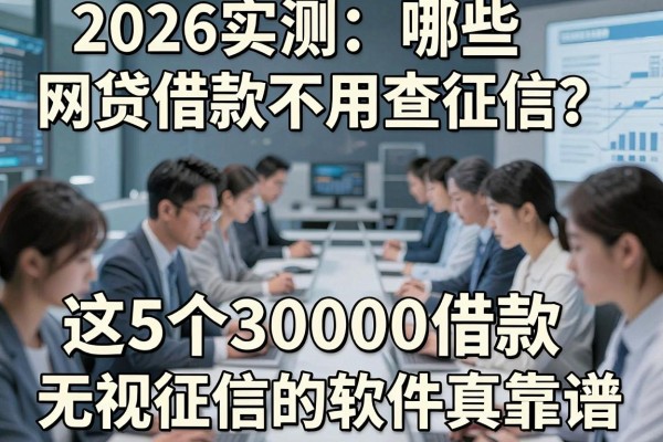 2026实测：哪些网贷借款不用查征信？这5个30000借款无视征信的软件真靠谱