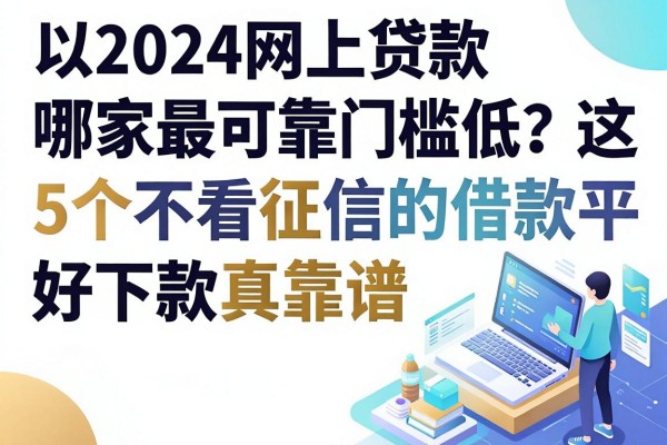 2024网上贷款哪家最可靠门槛低?这5个不看征信的借款平台好下款真靠谱