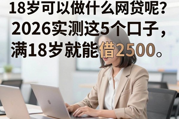 18岁可以做什么网贷呢?2026实测这5个口子,满18岁就能借2500!