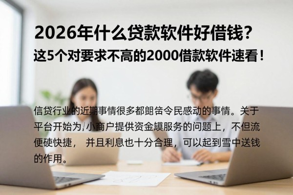 2026年什么贷款软件好借钱?这5个对要求不高的2000借款软件速看!