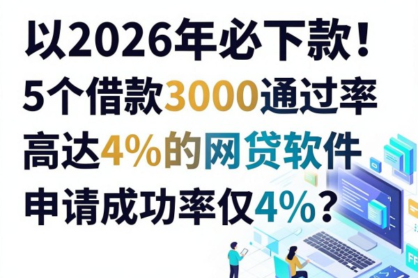 2026年必下款！5个借款3000通过率高达4%的网贷软件，申请成功率仅4%？