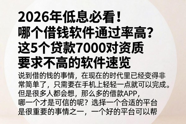 2026年低息必看!哪个借钱软件通过率高?这5个贷款7000对资质要求不高的软件速览