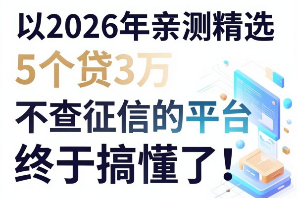 2026年亲测精选:5个贷3万不查征信的平台,终于搞懂了!