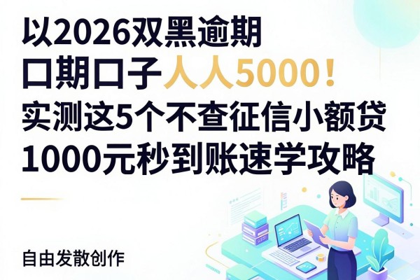 2026双黑逾期口子人人5000!实测这5个不查征信小额贷,1000元秒到账速学攻略