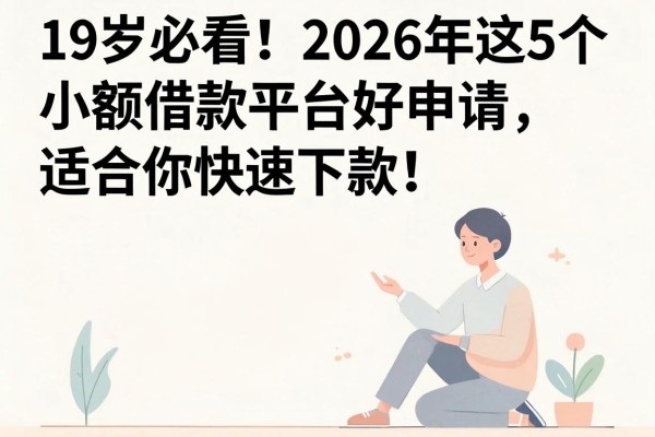 19岁必看!2026年这5个小额借款平台好申请、范围宽泛,适合你快速下款!