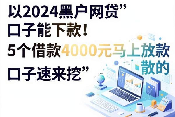 2024黑户网贷口子能下款!这5个借款4000元马上放款的口子速来挖