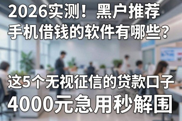 2026实测！黑户推荐手机借钱的软件有哪些？这5个无视征信的贷款口子，4000元急用秒解围！
