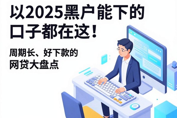2025黑户能下的口子都在这!周期长、好下款的网贷大盘点