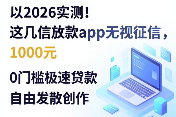 2026实测!这几家微信放款app无视征信,1000元0门槛极速贷款秒到账