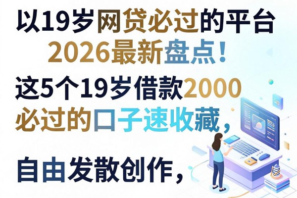 19岁网贷必过的平台2026最新盘点!这5个19岁借款2000必过的口子速收藏