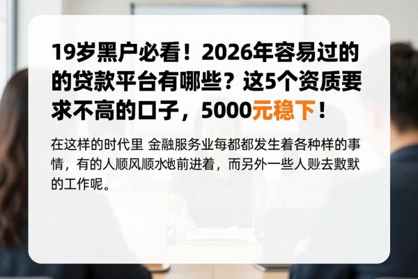 19岁黑户必看!2026年容易过的贷款平台有哪些?这5个资质要求不高的口子,5000元稳下!