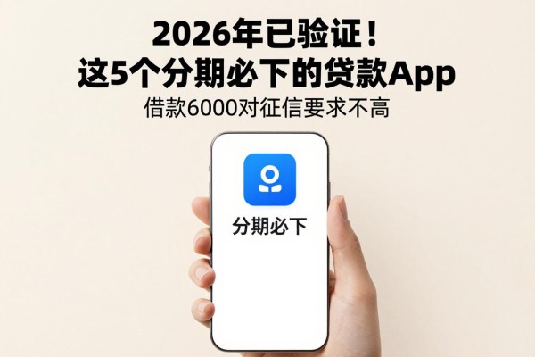 2026年已验证！这5个分期必下的贷款app，借款6000对征信要求不高