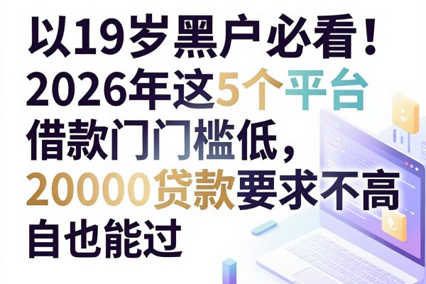 19岁黑户必看!2026年这5个平台借款门槛低,20000贷款要求不高也能过