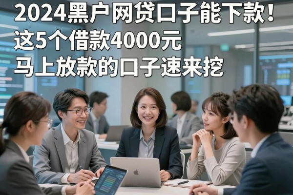2024黑户网贷口子能下款！这5个借款4000元马上放款的口子速来挖