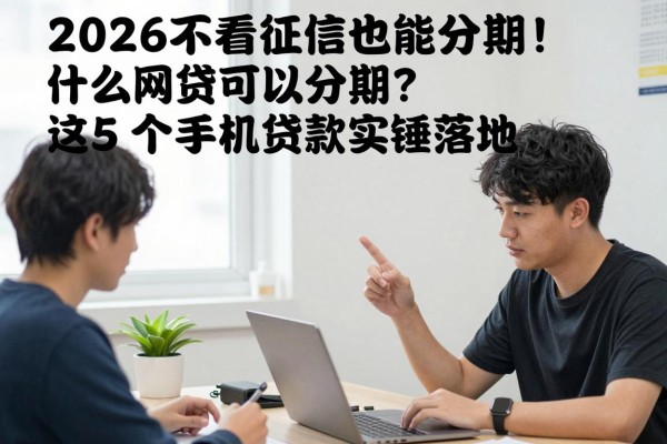 2026不看征信也能分期！什么网贷可以分期？这5个手机贷款实锤落地
