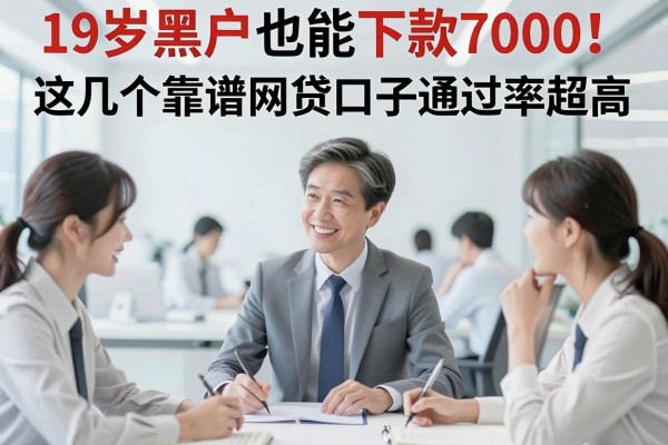 19岁黑户也能下款7000!这几个靠谱网贷口子通过率超高