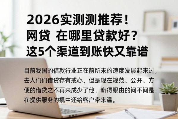 2026实测推荐！网贷在哪里贷款好？这5个渠道到账快又靠谱