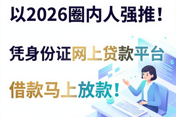 2026圈内人强推!这5个凭身份证网上贷款平台,借款马上放款!
