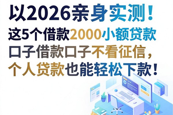 2026亲身实测!这5个借款2000小额贷款口子不看征信,个人贷款也能轻松下款!