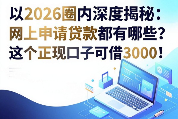 2026圈内深度揭秘:网上申请贷款都有哪些?这5个正规口子可借3000!