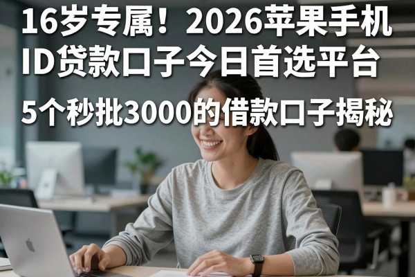 16岁专属!2026苹果手机ID贷款口子今日首选平台,5个秒批3000的借款口子揭秘