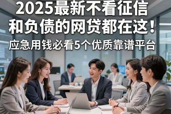 2025最新不看征信和负债的网贷都在这!应急用钱必看5个优质靠谱平台