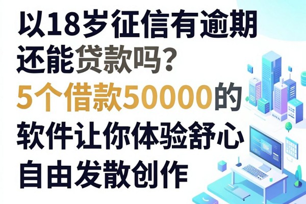 18岁征信有逾期还能贷款吗?这5个借款50000的软件让你体验舒心