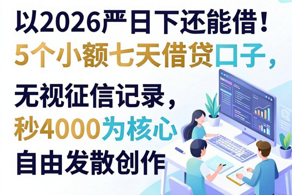 2026严筛下还能借！5个小额七天借贷口子，无视征信记录秒批4000