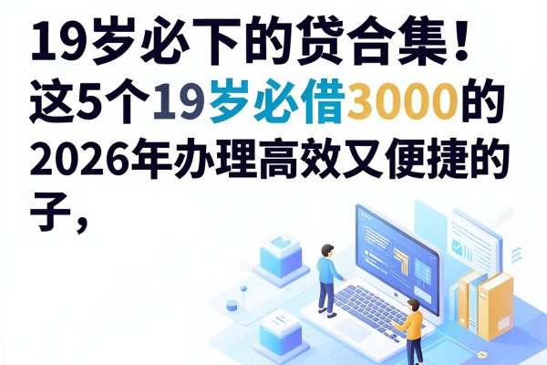 19岁必下的贷款合集！这5个19岁必借3000的口子，2026年办理高效又便捷