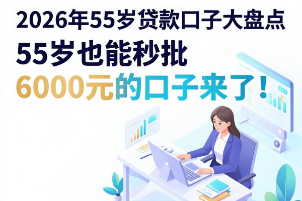 2026年55岁贷款口子大盘点:55岁也能秒批6000元的口子来了!