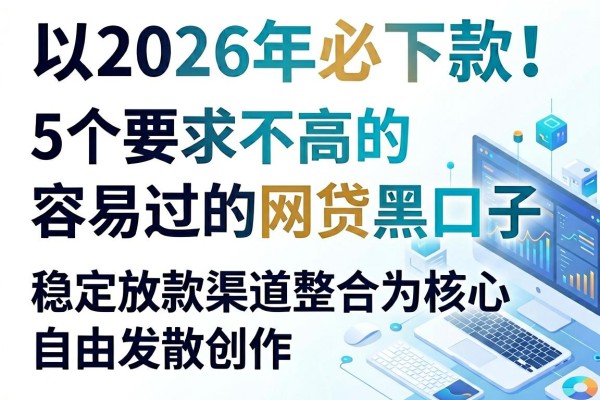 2026年必下款！5个要求不高的容易过的网贷黑口子，稳定放款渠道整合