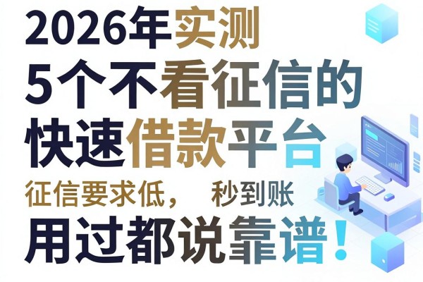 2026年实测:5个不看征信的快速借款平台,征信要求低、秒到账,用过都说靠谱!