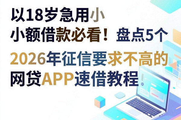 18岁急用小额借款必看!盘点5个2026年征信要求不高的网贷APP速借教程