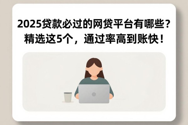 2025贷款必过的网贷平台有哪些?精选这5个,通过率高到账快!