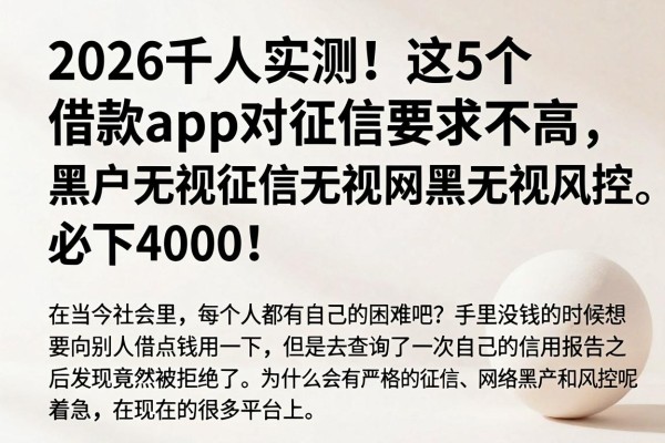2026千人实测!这5个借款App对征信要求不高,黑户无视征信无视网黑无视风控,必下4000!