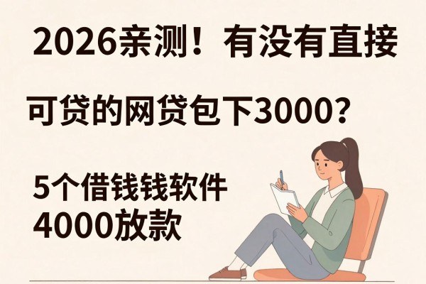 2026亲测!有没有直接可贷的网贷包下3000?这5个借钱软件直接放款4000更给力
