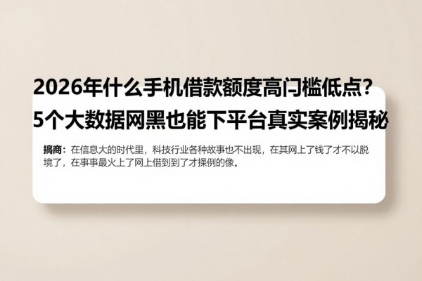 2026年什么手机借款额度高门槛低点？5个大数据网黑也能下的平台真实案例揭秘