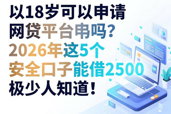 18岁可以申请网贷平台吗?2026年这5个安全口子能借2500,极少人知道!