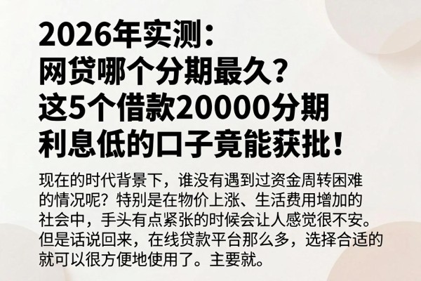 2026年实测:网贷哪个分期最久?这5个借款20000分期利息低的口子竟能获批!