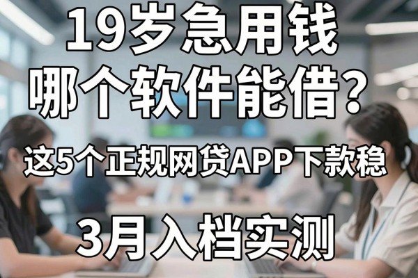 19岁急用钱哪个软件能借？这5个正规网贷APP下款稳，3月入档实测！