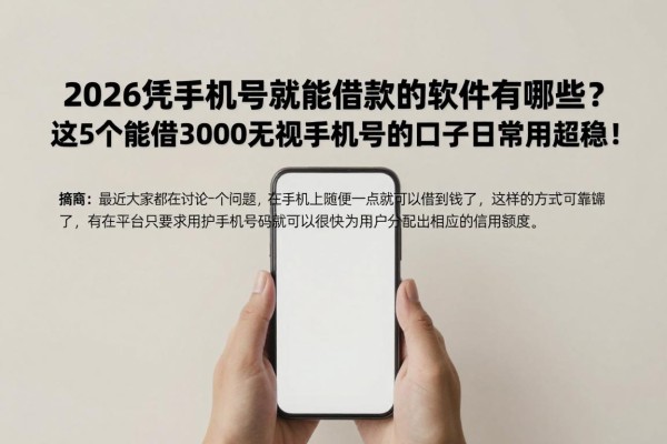 2026凭手机号就能借款的软件有哪些?这5个能借3000无视手机号的口子日常用超稳!
