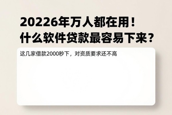 2026年万人都在用！什么软件贷款最容易下来？这几家借款2000秒下，对资质要求还不高