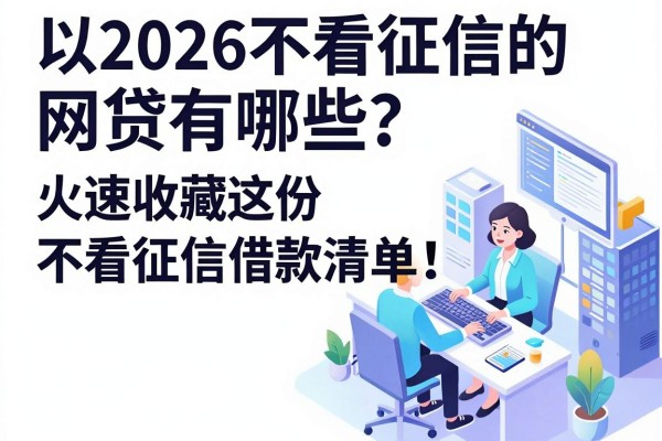 2026不看征信的网贷有哪些？火速收藏这份不看征信借款清单！