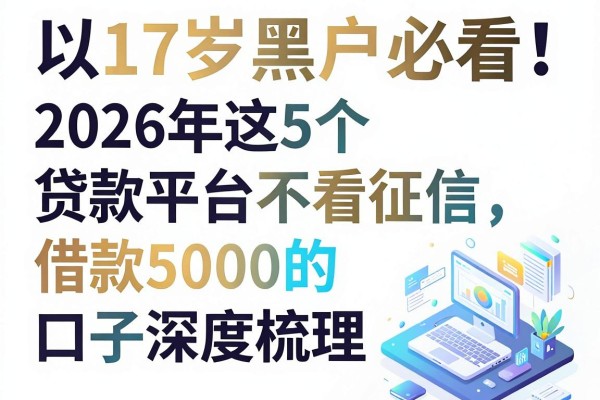 17岁黑户必看！2026年这5个贷款平台不看征信，借款5000的口子深度梳理